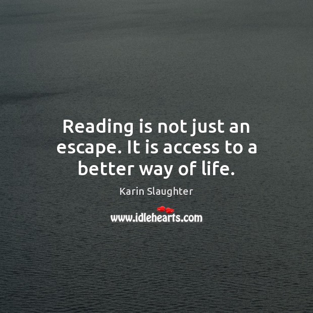 Reading is not just an escape. It is access to a better way of life. Karin Slaughter Picture Quote