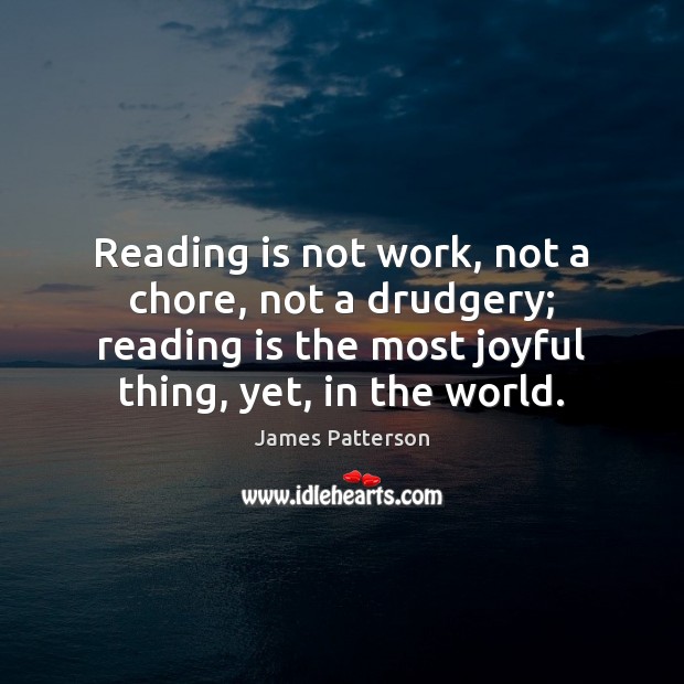 Reading is not work, not a chore, not a drudgery; reading is James Patterson Picture Quote