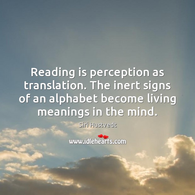Reading is perception as translation. The inert signs of an alphabet become Siri Hustvedt Picture Quote