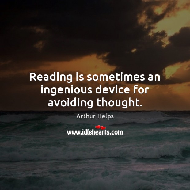 Reading is sometimes an ingenious device for avoiding thought. Arthur Helps Picture Quote