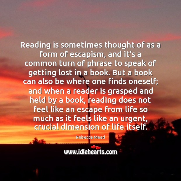 Reading is sometimes thought of as a form of escapism, and it’ Rebecca Mead Picture Quote
