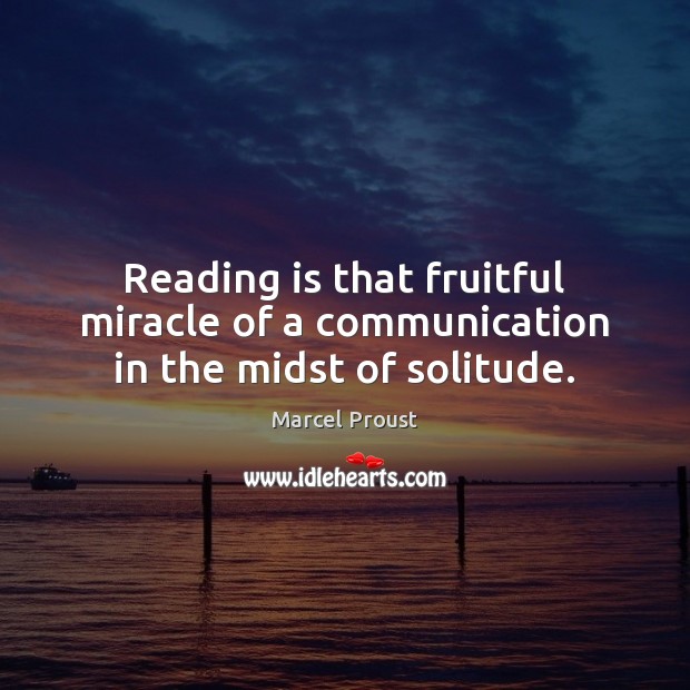 Reading is that fruitful miracle of a communication in the midst of solitude. Marcel Proust Picture Quote