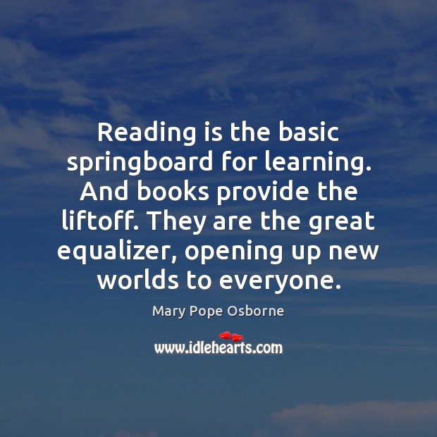 Reading is the basic springboard for learning. And books provide the liftoff. Mary Pope Osborne Picture Quote