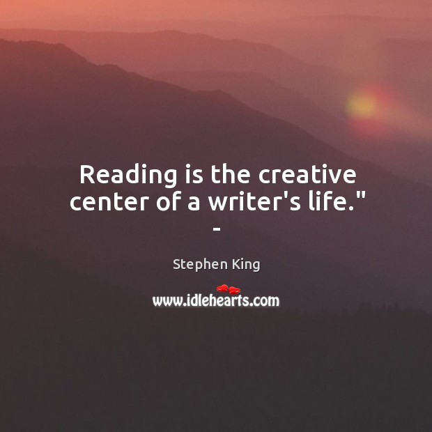 Reading is the creative center of a writer’s life.” – Image