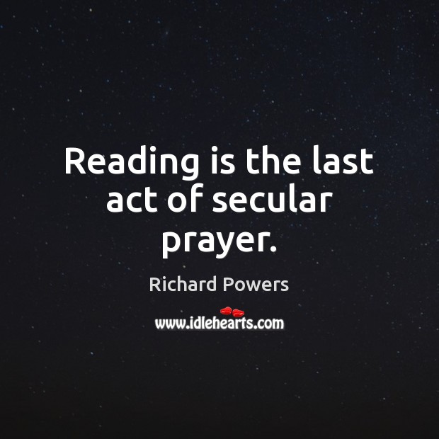 Reading is the last act of secular prayer. Richard Powers Picture Quote