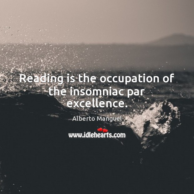 Reading is the occupation of the insomniac par excellence. Alberto Manguel Picture Quote
