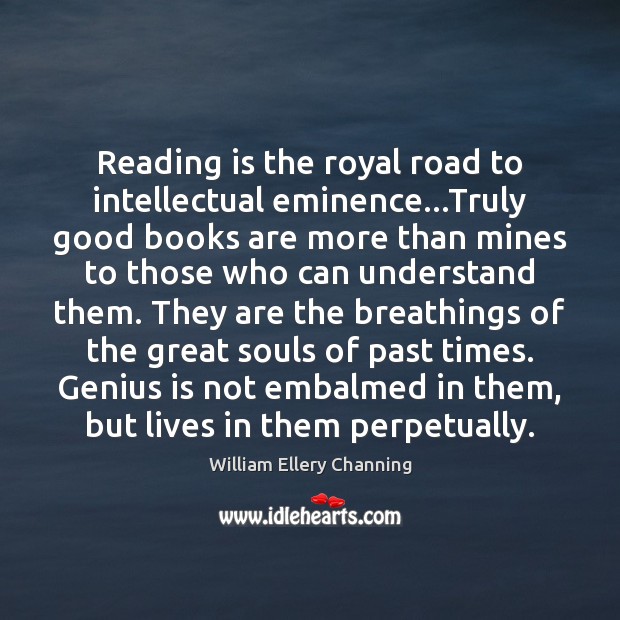 Reading is the royal road to intellectual eminence…Truly good books are William Ellery Channing Picture Quote