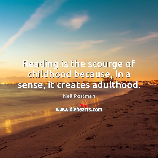 Reading is the scourge of childhood because, in a sense, it creates adulthood. Neil Postman Picture Quote