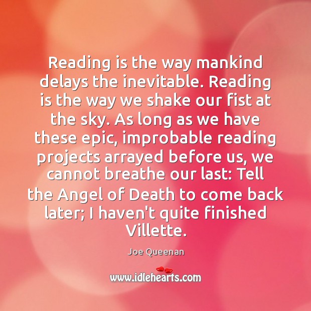 Reading is the way mankind delays the inevitable. Reading is the way 