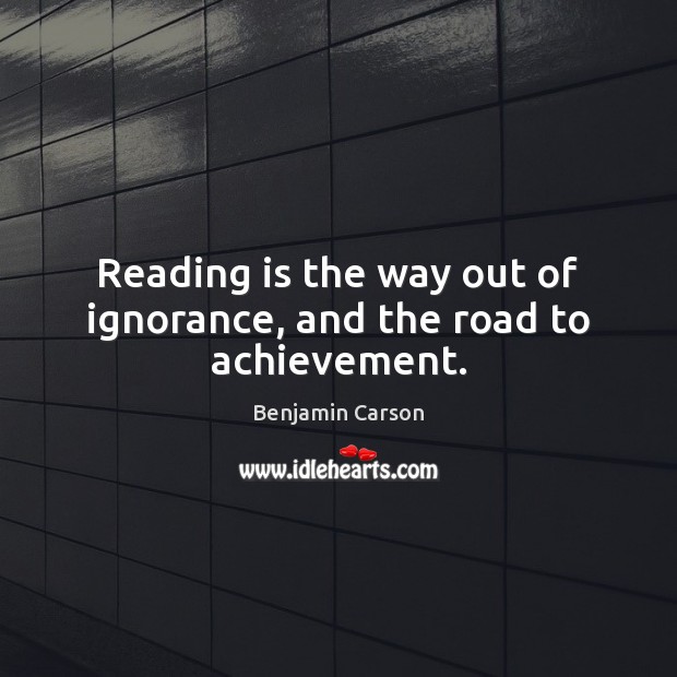 Reading is the way out of ignorance, and the road to achievement. Benjamin Carson Picture Quote
