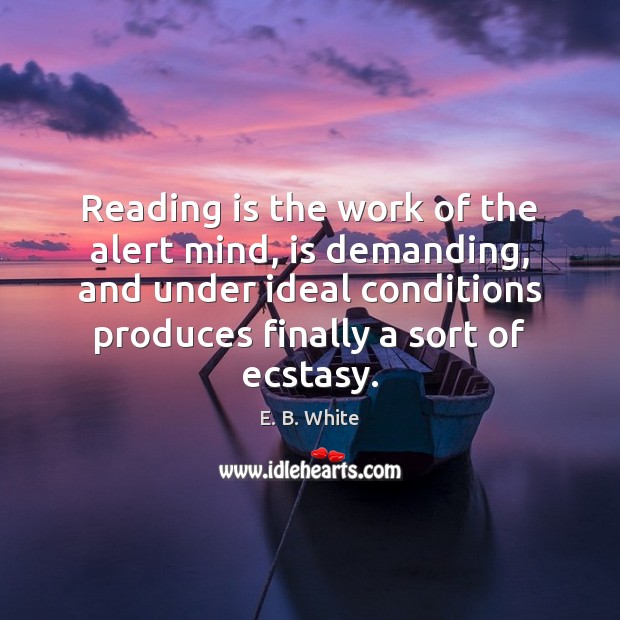 Reading is the work of the alert mind, is demanding, and under E. B. White Picture Quote