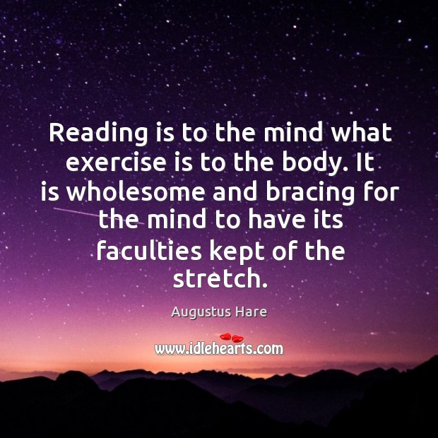 Reading is to the mind what exercise is to the body. It Augustus Hare Picture Quote