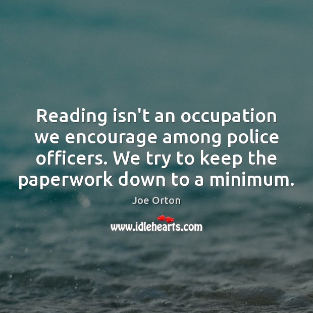 Reading isn’t an occupation we encourage among police officers. We try to Joe Orton Picture Quote