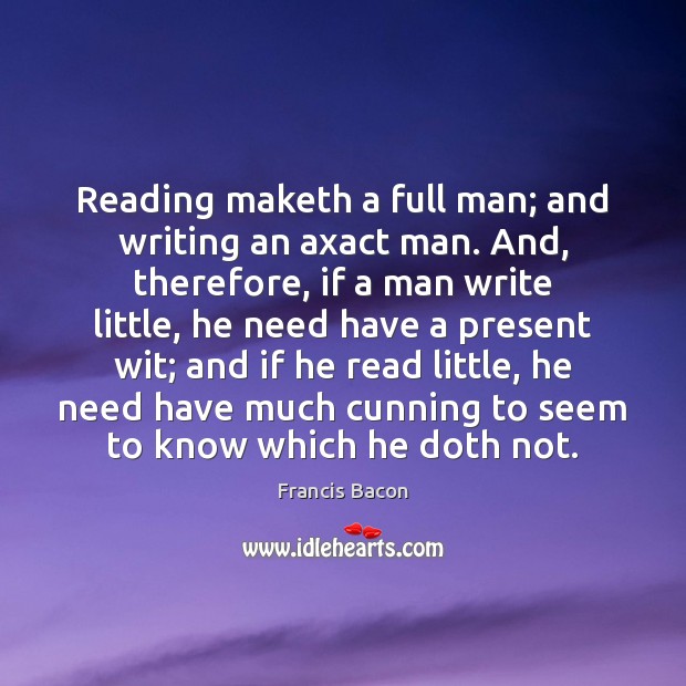 Reading maketh a full man; and writing an axact man. And, therefore, Francis Bacon Picture Quote