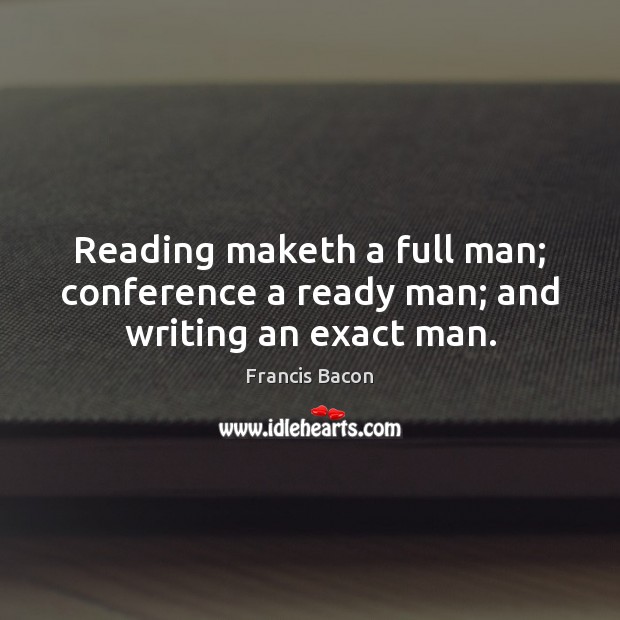 Reading maketh a full man; conference a ready man; and writing an exact man. Image