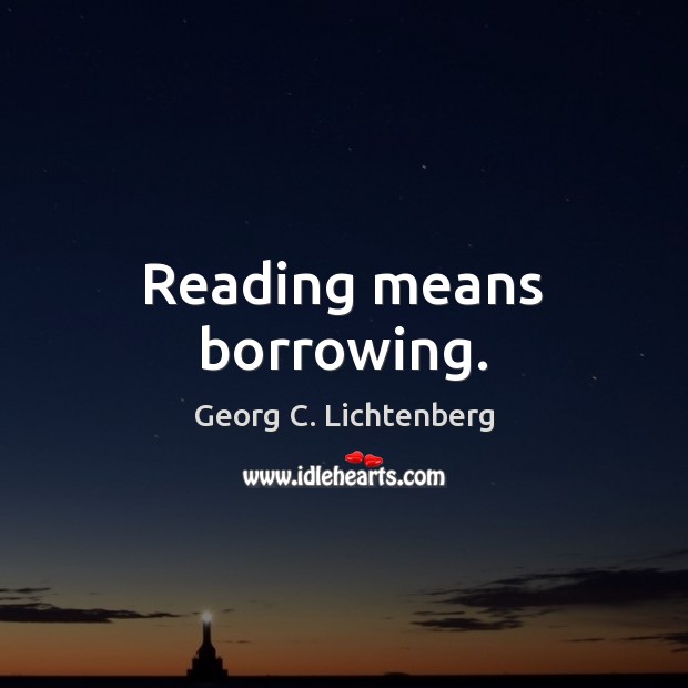 Reading means borrowing. Georg C. Lichtenberg Picture Quote