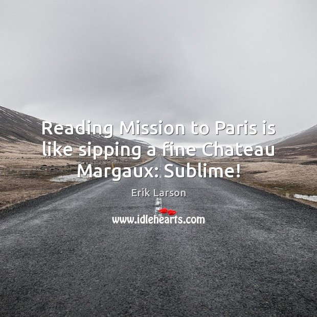 Reading Mission to Paris is like sipping a fine Chateau Margaux: Sublime! Erik Larson Picture Quote