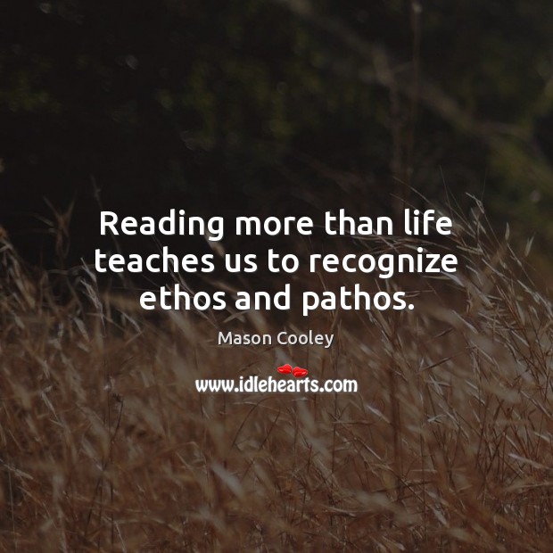 Reading more than life teaches us to recognize ethos and pathos. Mason Cooley Picture Quote