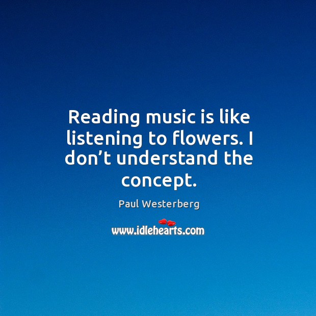 Reading music is like listening to flowers. I don’t understand the concept. Paul Westerberg Picture Quote