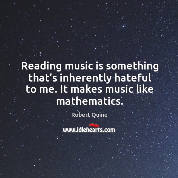 Reading music is something that’s inherently hateful to me. It makes music like mathematics. Robert Quine Picture Quote