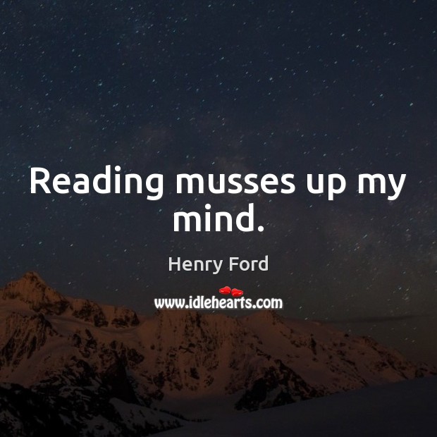 Reading musses up my mind. Henry Ford Picture Quote
