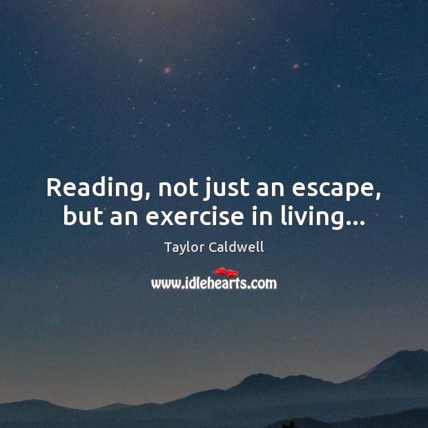 Reading, not just an escape, but an exercise in living… Taylor Caldwell Picture Quote