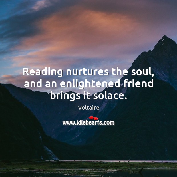 Reading nurtures the soul, and an enlightened friend brings it solace. Image