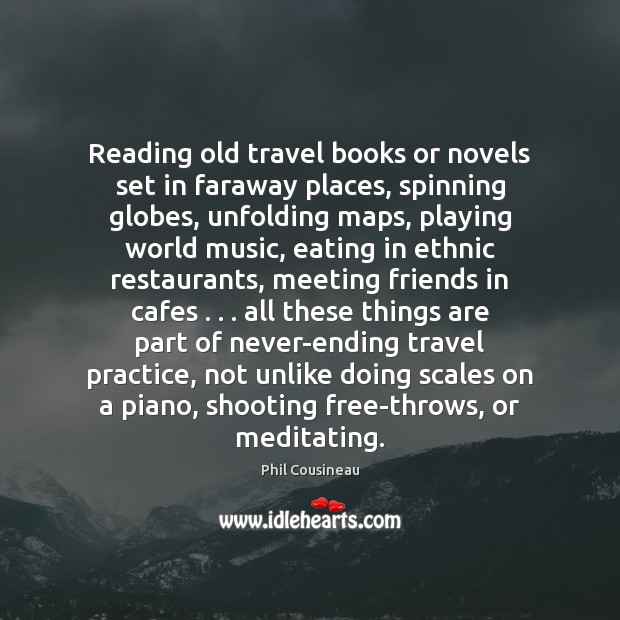 Reading old travel books or novels set in faraway places, spinning globes, 
