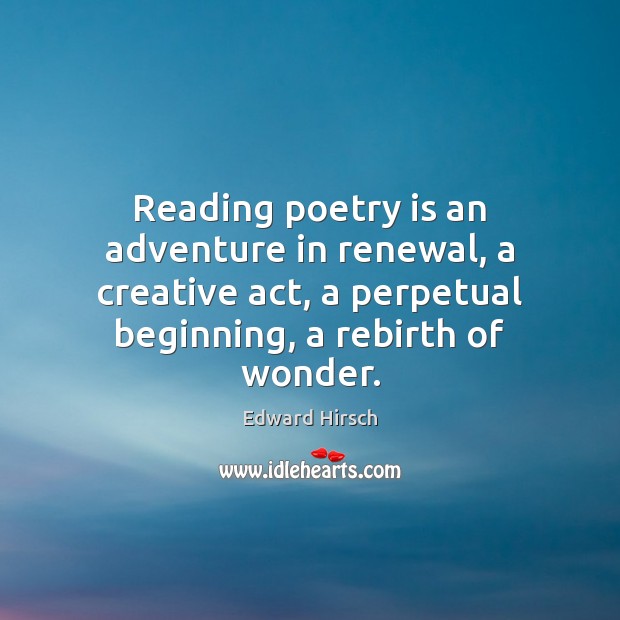 Reading poetry is an adventure in renewal, a creative act, a perpetual Poetry Quotes Image