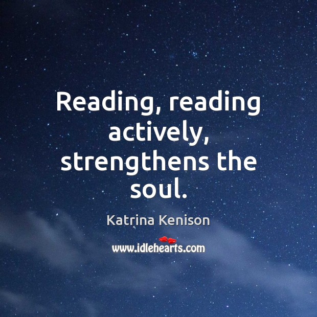 Reading, reading actively, strengthens the soul. Katrina Kenison Picture Quote