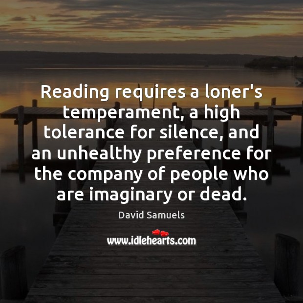 Reading requires a loner’s temperament, a high tolerance for silence, and an David Samuels Picture Quote