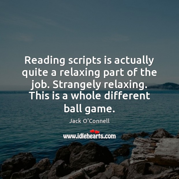 Reading scripts is actually quite a relaxing part of the job. Strangely Jack O’Connell Picture Quote