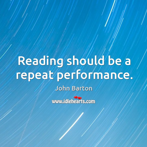 Reading should be a repeat performance. John Barton Picture Quote