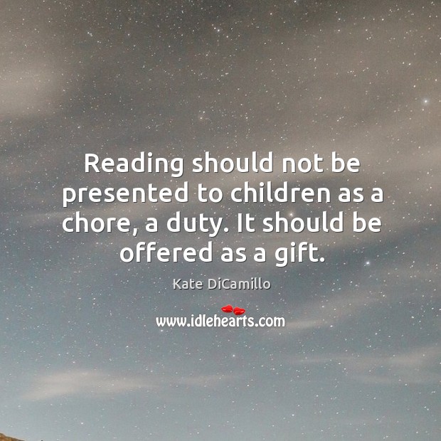 Reading should not be presented to children as a chore, a duty. It should be offered as a gift. Kate DiCamillo Picture Quote