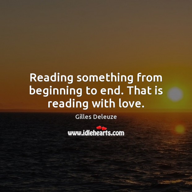 Reading something from beginning to end. That is reading with love. Gilles Deleuze Picture Quote