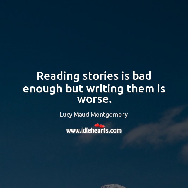 Reading stories is bad enough but writing them is worse. Lucy Maud Montgomery Picture Quote