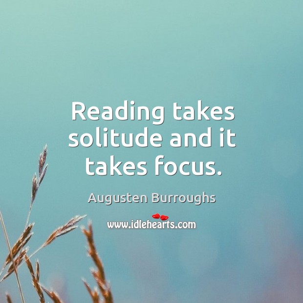 Reading takes solitude and it takes focus. Augusten Burroughs Picture Quote