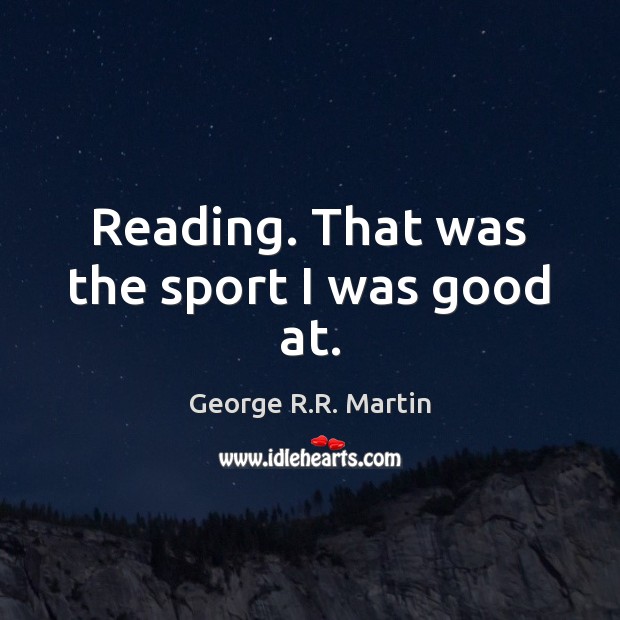 Reading. That was the sport I was good at. George R.R. Martin Picture Quote