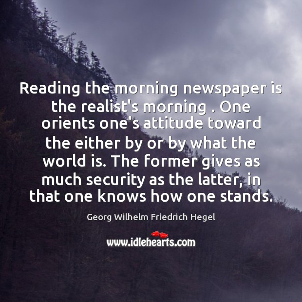 Reading the morning newspaper is the realist’s morning . One orients one’s attitude Georg Wilhelm Friedrich Hegel Picture Quote