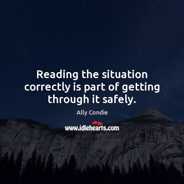 Reading the situation correctly is part of getting through it safely. Ally Condie Picture Quote
