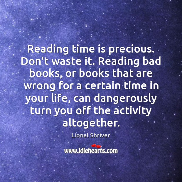 Reading time is precious. Don’t waste it. Reading bad books, or books Lionel Shriver Picture Quote