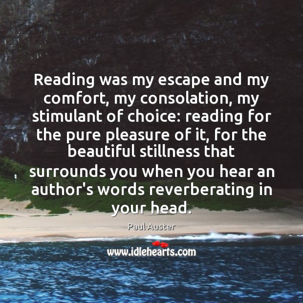 Reading was my escape and my comfort, my consolation, my stimulant of Paul Auster Picture Quote