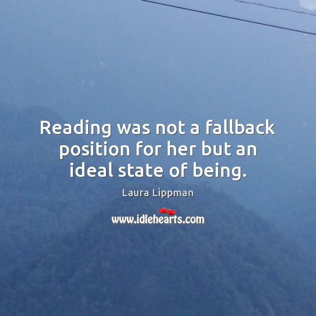 Reading was not a fallback position for her but an ideal state of being. Laura Lippman Picture Quote