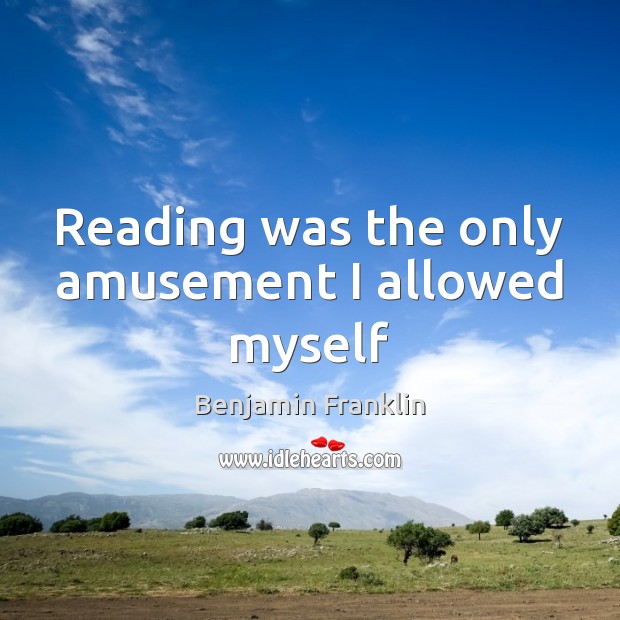 Reading was the only amusement I allowed myself Benjamin Franklin Picture Quote