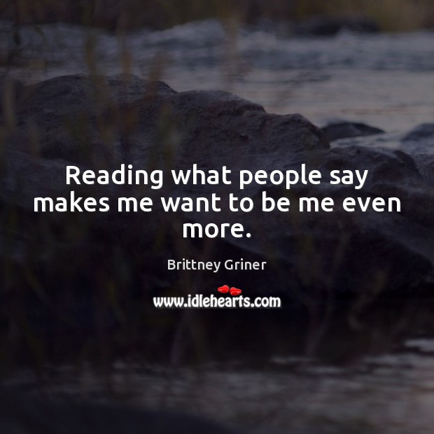 Reading what people say makes me want to be me even more. Brittney Griner Picture Quote