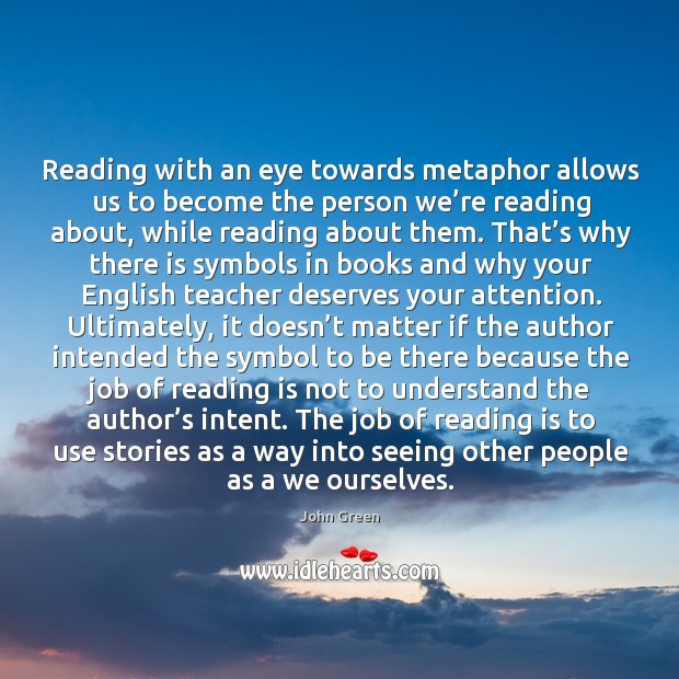 Reading with an eye towards metaphor allows us to become the person John Green Picture Quote