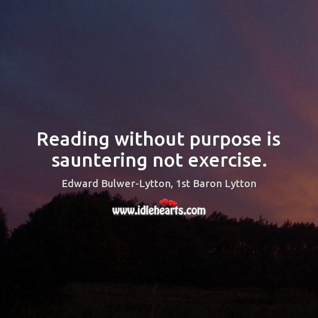 Reading without purpose is sauntering not exercise. Edward Bulwer-Lytton, 1st Baron Lytton Picture Quote