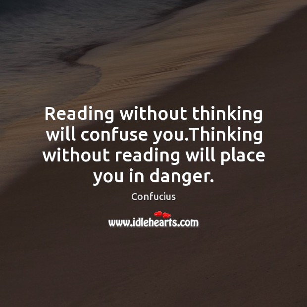 Reading without thinking will confuse you.Thinking without reading will place you Image