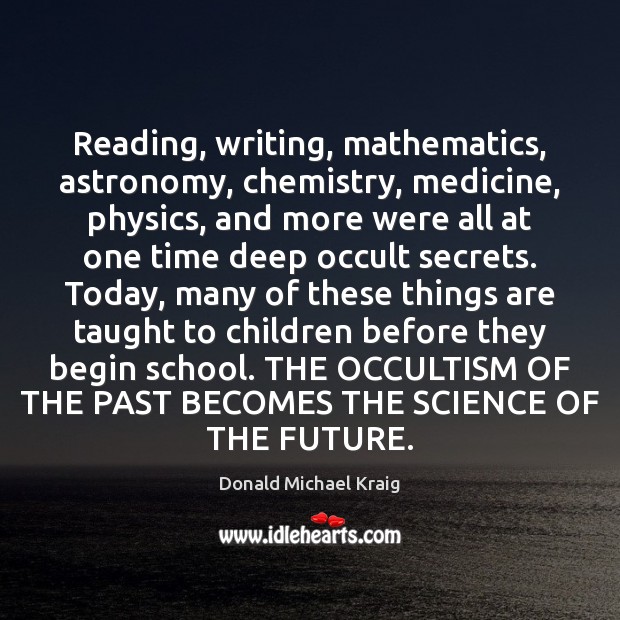 Reading, writing, mathematics, astronomy, chemistry, medicine, physics, and more were all at Donald Michael Kraig Picture Quote