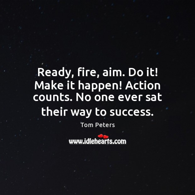 Ready, fire, aim. Do it! Make it happen! Action counts. No one Tom Peters Picture Quote